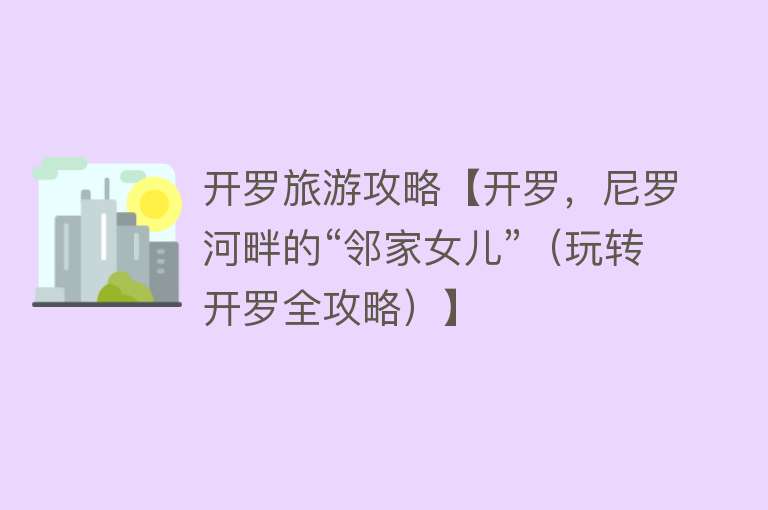 开罗旅游攻略【开罗，尼罗河畔的“邻家女儿”（玩转开罗全攻略）】