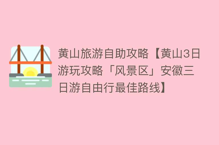 黄山旅游自助攻略【黄山3日游玩攻略「风景区」安徽三日游自由行最佳路线】