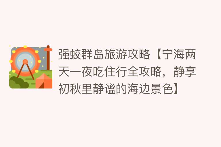 强蛟群岛旅游攻略【宁海两天一夜吃住行全攻略，静享初秋里静谧的海边景色】