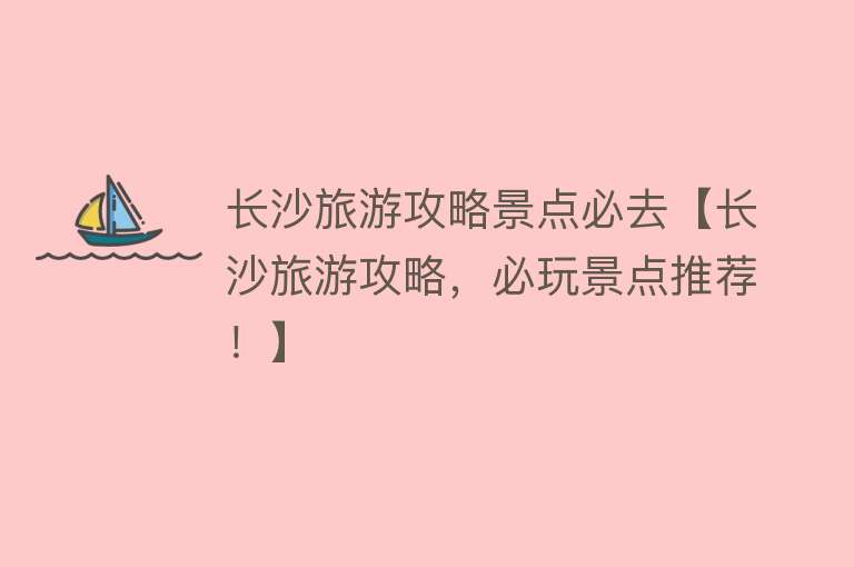 长沙旅游攻略景点必去【长沙旅游攻略，必玩景点推荐！】