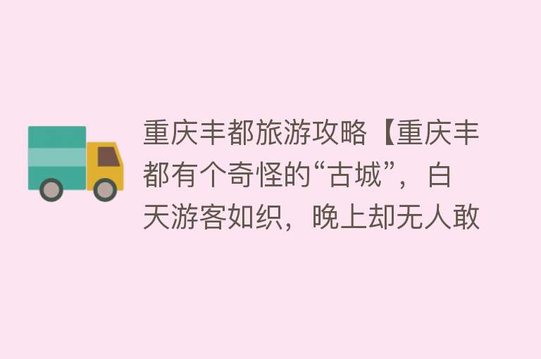 重庆丰都旅游攻略【重庆丰都有个奇怪的“古城”，白天游客如织，晚上却无人敢来】