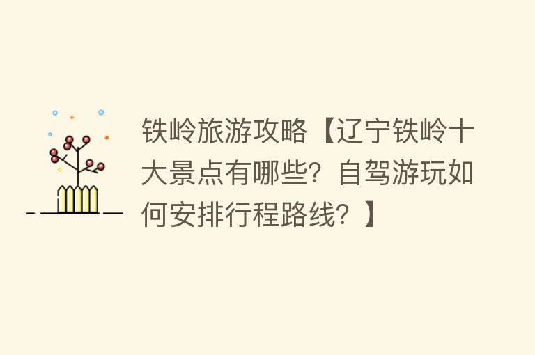 铁岭旅游攻略【辽宁铁岭十大景点有哪些？自驾游玩如何安排行程路线？】