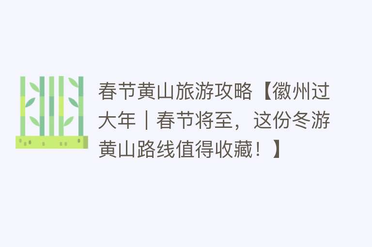 春节黄山旅游攻略【徽州过大年｜春节将至，这份冬游黄山路线值得收藏！】