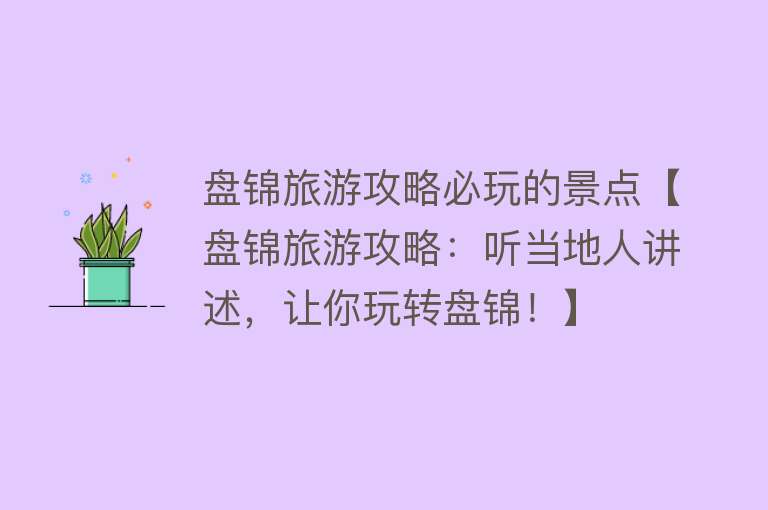 盘锦旅游攻略必玩的景点【盘锦旅游攻略：听当地人讲述，让你玩转盘锦！】