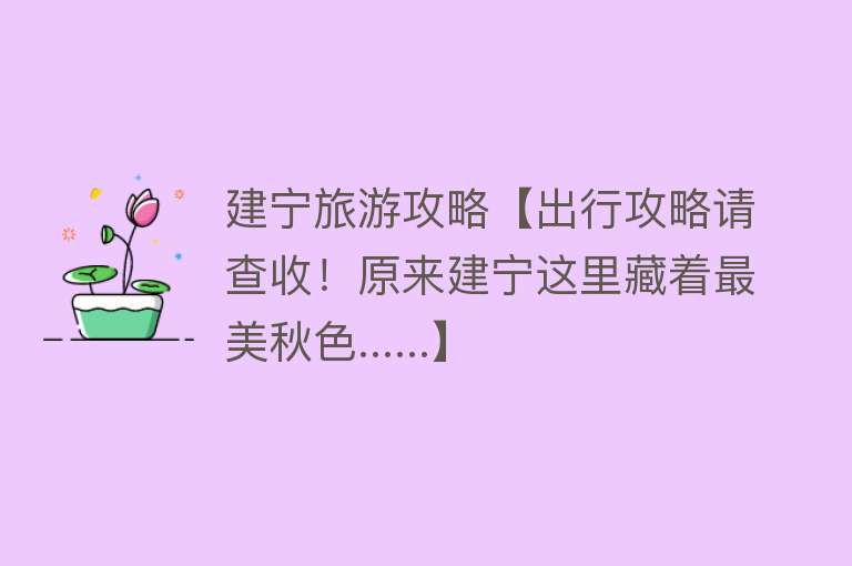 建宁旅游攻略【出行攻略请查收！原来建宁这里藏着最美秋色......】