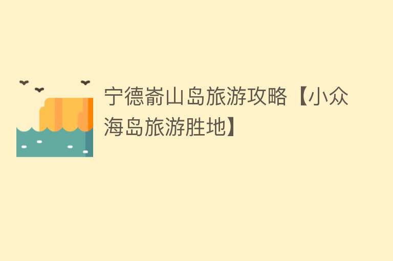 宁德嵛山岛旅游攻略【小众海岛旅游胜地】