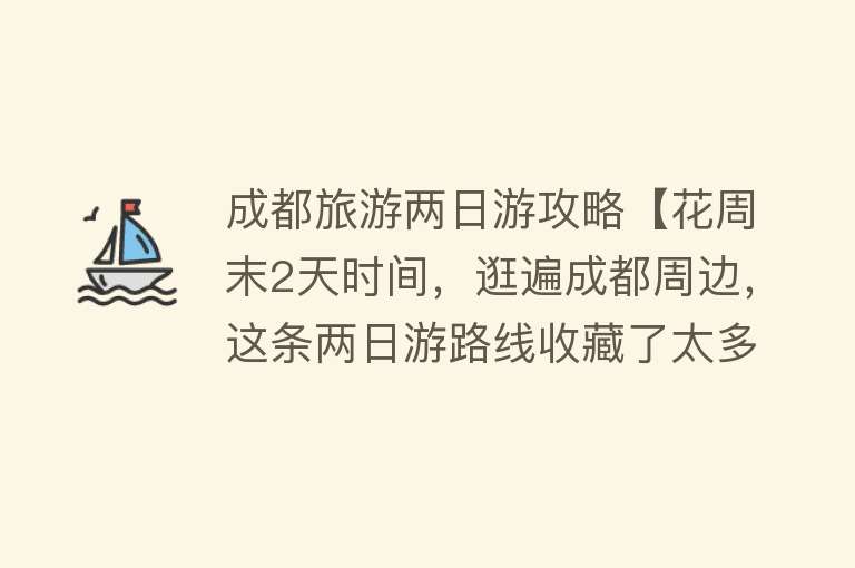 成都旅游两日游攻略【花周末2天时间，逛遍成都周边，这条两日游路线收藏了太多宝藏地】