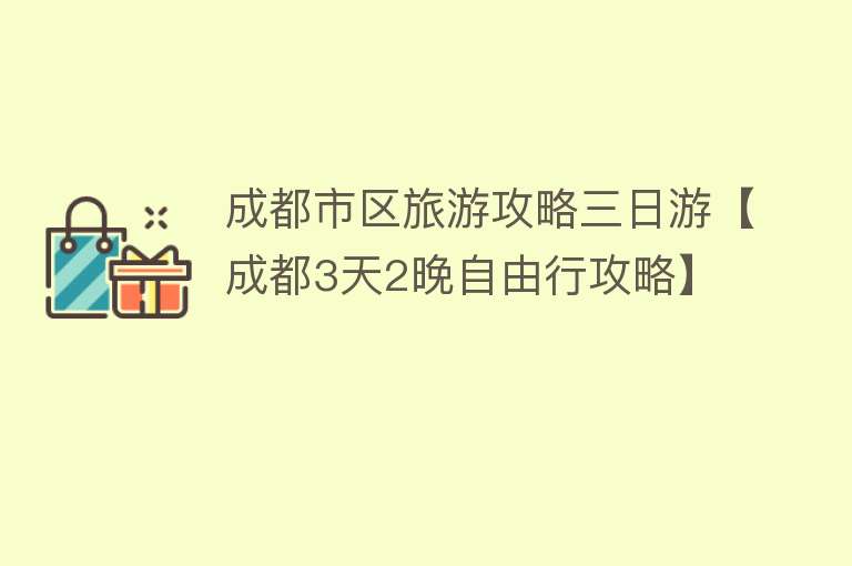 成都市区旅游攻略三日游【成都3天2晚自由行攻略】