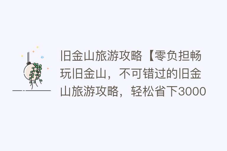 旧金山旅游攻略【零负担畅玩旧金山，不可错过的旧金山旅游攻略，轻松省下3000元】