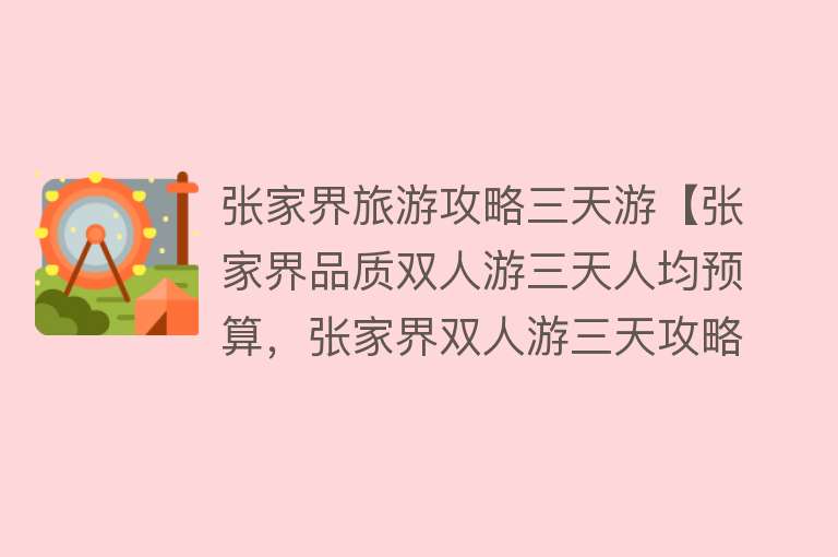张家界旅游攻略三天游【张家界品质双人游三天人均预算，张家界双人游三天攻略新鲜出炉】