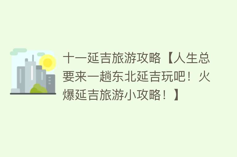 十一延吉旅游攻略【人生总要来一趟东北延吉玩吧！火爆延吉旅游小攻略！】