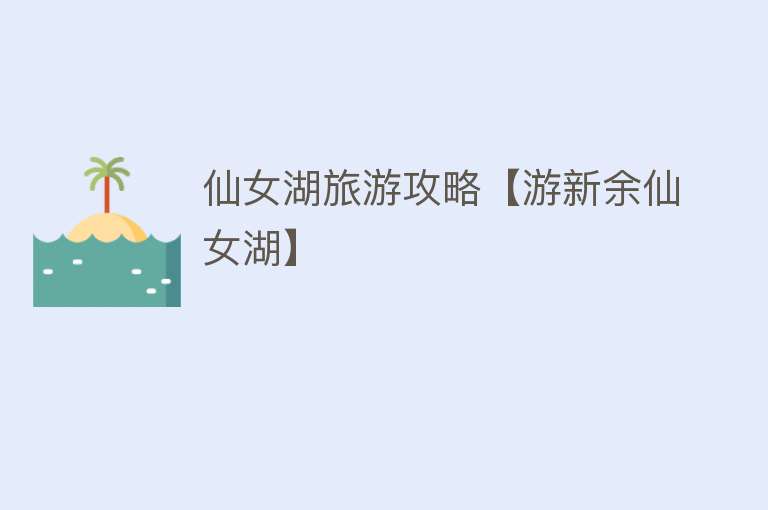 仙女湖旅游攻略【游新余仙女湖】