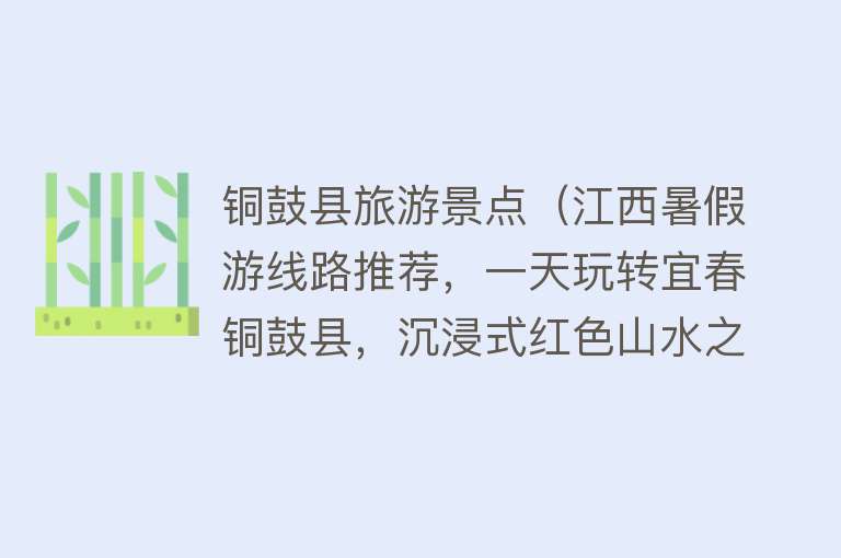 铜鼓县旅游景点（江西暑假游线路推荐，一天玩转宜春铜鼓县，沉浸式红色山水之旅）