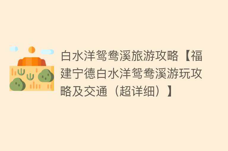 白水洋鸳鸯溪旅游攻略【福建宁德白水洋鸳鸯溪游玩攻略及交通（超详细）】