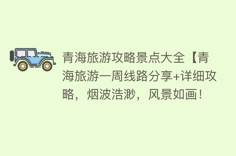 青海旅游攻略景点大全【青海旅游一周线路分享+详细攻略，烟波浩渺，风景如画！】