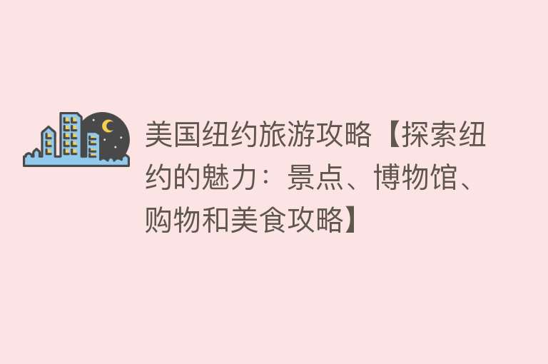 美国纽约旅游攻略【探索纽约的魅力：景点、博物馆、购物和美食攻略】