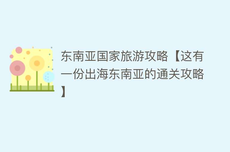 东南亚国家旅游攻略【这有一份出海东南亚的通关攻略】