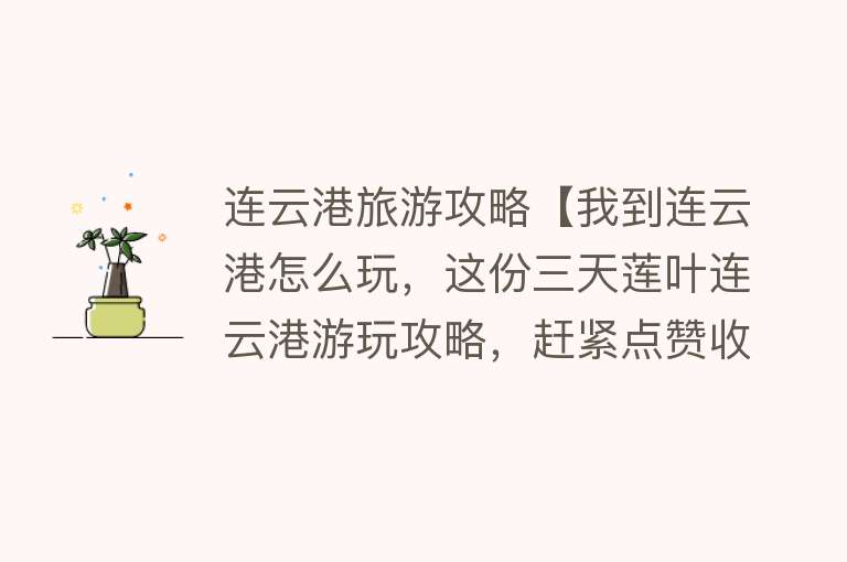 连云港旅游攻略【我到连云港怎么玩，这份三天莲叶连云港游玩攻略，赶紧点赞收藏】