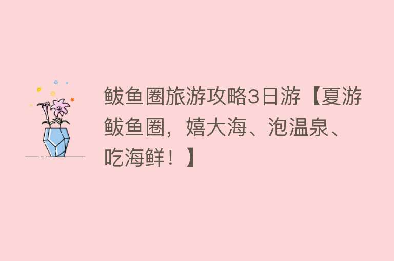 鲅鱼圈旅游攻略3日游【夏游鲅鱼圈，嬉大海、泡温泉、吃海鲜！】