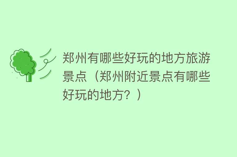 郑州有哪些好玩的地方旅游景点（郑州附近景点有哪些好玩的地方？）