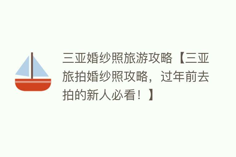 三亚婚纱照旅游攻略【三亚旅拍婚纱照攻略，过年前去拍的新人必看！】
