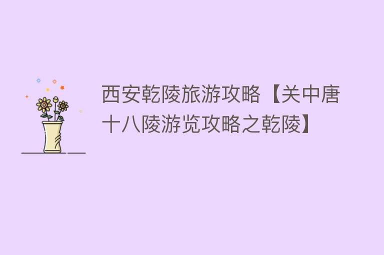 西安乾陵旅游攻略【关中唐十八陵游览攻略之乾陵】