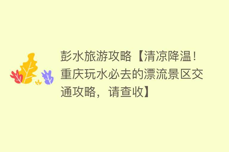 彭水旅游攻略【清凉降温！重庆玩水必去的漂流景区交通攻略，请查收】