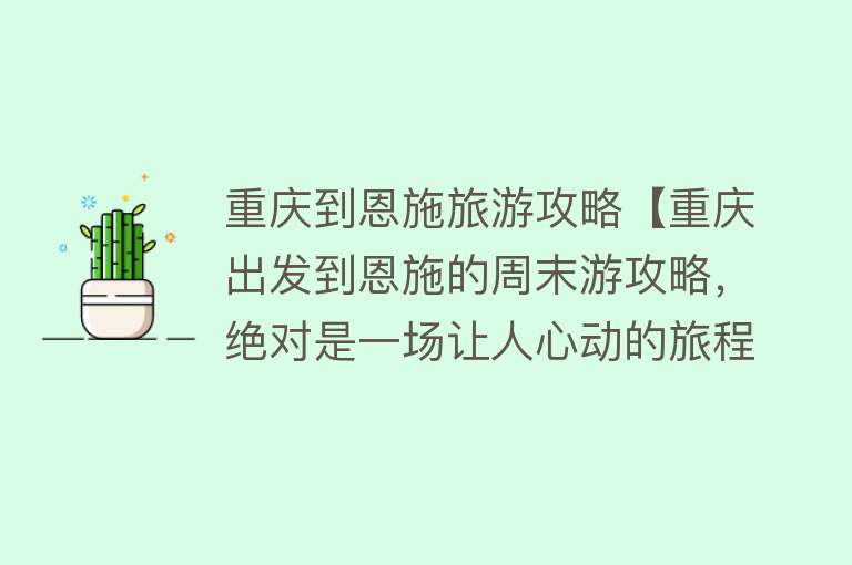 重庆到恩施旅游攻略【重庆出发到恩施的周末游攻略，绝对是一场让人心动的旅程】