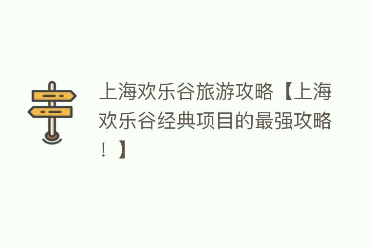 上海欢乐谷旅游攻略【上海欢乐谷经典项目的最强攻略！】
