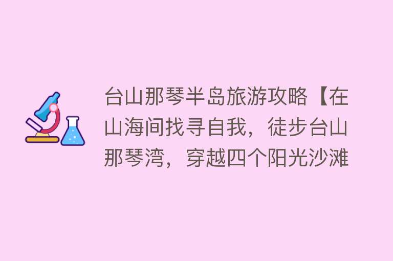台山那琴半岛旅游攻略【在山海间找寻自我，徒步台山那琴湾，穿越四个阳光沙滩】