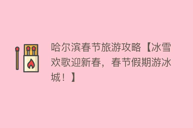 哈尔滨春节旅游攻略【冰雪欢歌迎新春，春节假期游冰城！】
