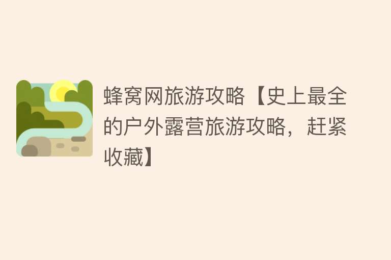 蜂窝网旅游攻略【史上最全的户外露营旅游攻略，赶紧收藏】