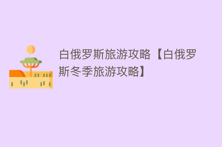 白俄罗斯旅游攻略【白俄罗斯冬季旅游攻略】