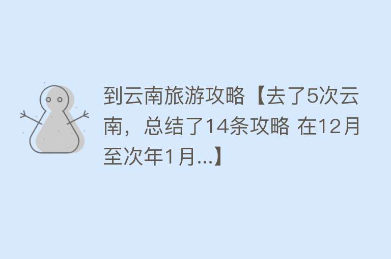 到云南旅游攻略【去了5次云南，总结了14条攻略 在12月至次年1月...】
