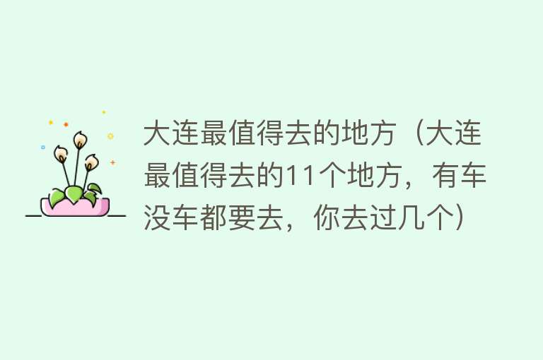 大连最值得去的地方（大连最值得去的11个地方，有车没车都要去，你去过几个）