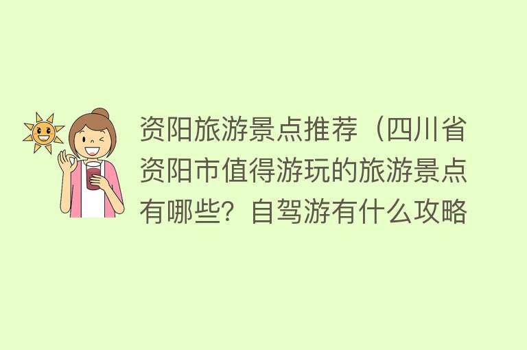 资阳旅游景点推荐（四川省资阳市值得游玩的旅游景点有哪些？自驾游有什么攻略？）
