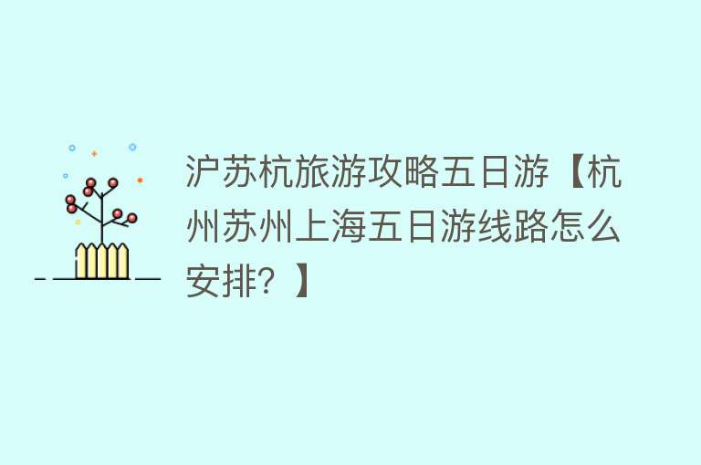 沪苏杭旅游攻略五日游【杭州苏州上海五日游线路怎么安排？】