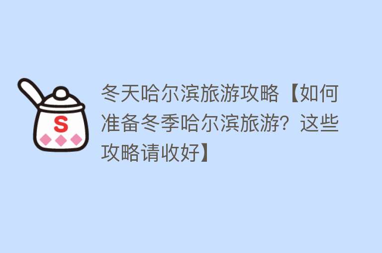 冬天哈尔滨旅游攻略【如何准备冬季哈尔滨旅游？这些攻略请收好】