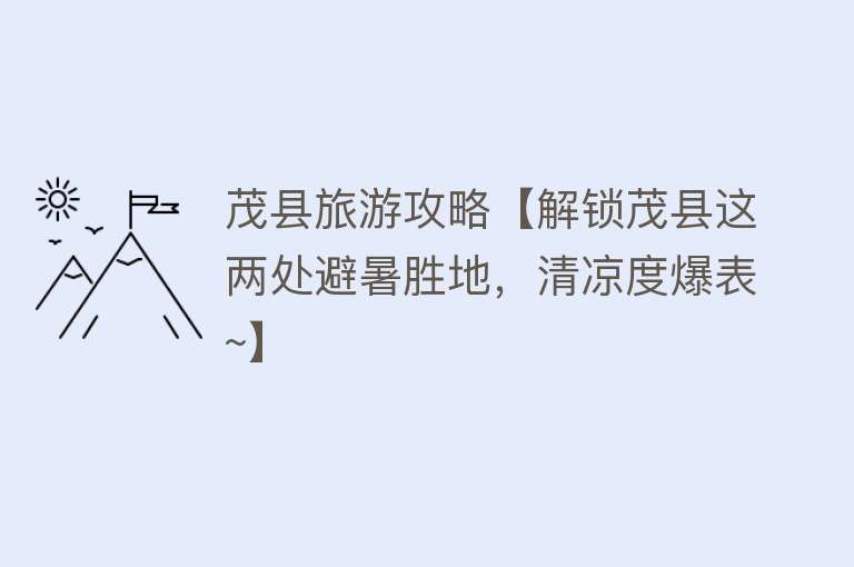 茂县旅游攻略【解锁茂县这两处避暑胜地，清凉度爆表~】