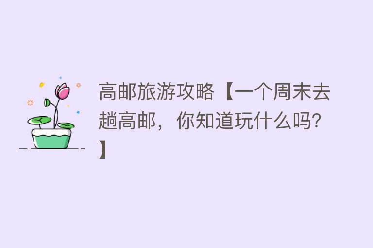 高邮旅游攻略【一个周末去趟高邮，你知道玩什么吗？】