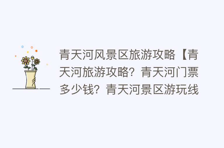 青天河风景区旅游攻略【青天河旅游攻略？青天河门票多少钱？青天河景区游玩线路推荐】