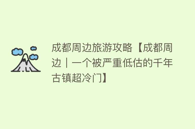 成都周边旅游攻略【成都周边｜一个被严重低估的千年古镇超冷门】