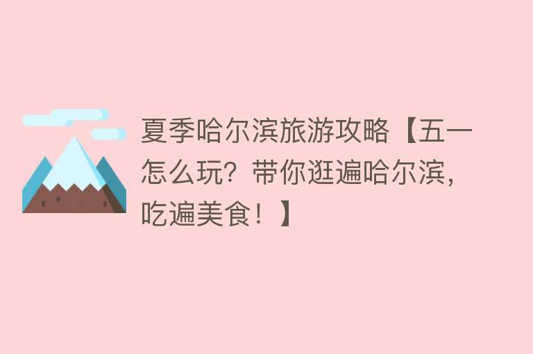 夏季哈尔滨旅游攻略【五一怎么玩？带你逛遍哈尔滨，吃遍美食！】
