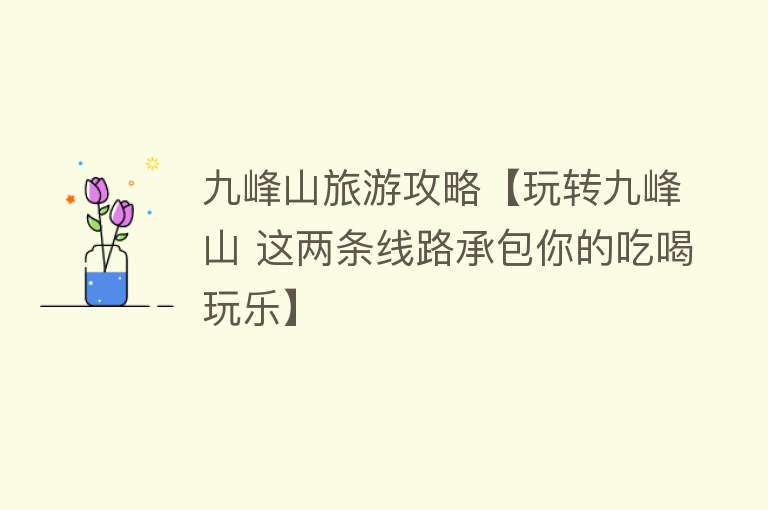 九峰山旅游攻略【玩转九峰山 这两条线路承包你的吃喝玩乐】