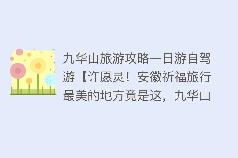 九华山旅游攻略一日游自驾游【许愿灵！安徽祈福旅行最美的地方竟是这，九华山最新拜佛游玩路线】