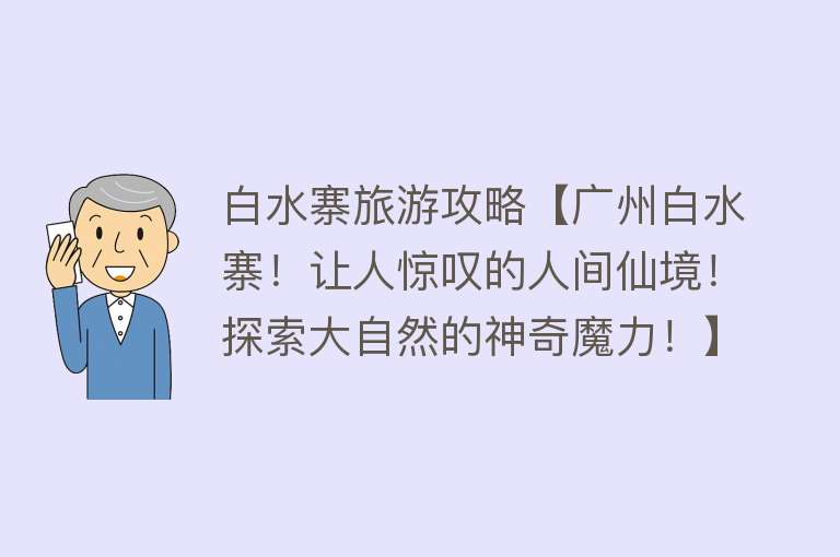 白水寨旅游攻略【广州白水寨！让人惊叹的人间仙境！探索大自然的神奇魔力！】