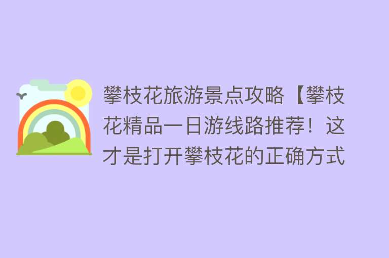 攀枝花旅游景点攻略【攀枝花精品一日游线路推荐！这才是打开攀枝花的正确方式】
