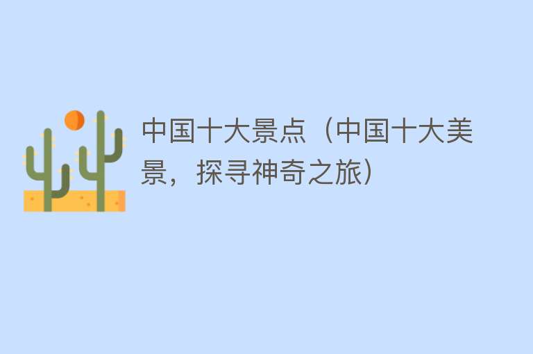 中国十大景点（中国十大美景，探寻神奇之旅）