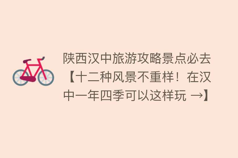 陕西汉中旅游攻略景点必去【十二种风景不重样！在汉中一年四季可以这样玩 →】