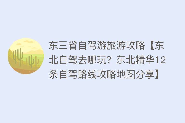 东三省自驾游旅游攻略【东北自驾去哪玩？东北精华12条自驾路线攻略地图分享】